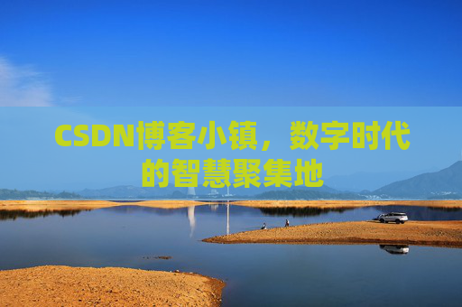 CSDN博客小镇,数字时代的智慧聚集地